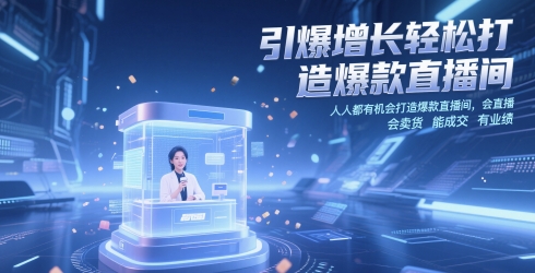 引爆增长轻松打造爆款直播间，​人人都有机会打造爆款直播间，会直播 会卖货 能成交 有业绩-大齐资源站