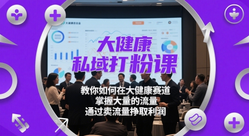 大健康私域打粉课，​教你如何在大健康赛道，掌握大量的流量，通过卖流量挣取利润-大齐资源站