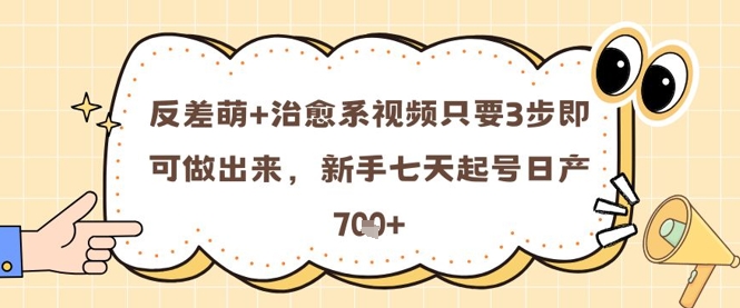 反差萌+治愈系视频只要3步即可做出来，新手七天起号日产7张-大齐资源站