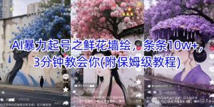 AI暴力起号之鲜花墙绘，条条10w+，3分钟教会你(附保姆级教程)-大齐资源站