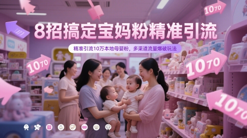 8招搞定宝妈粉精准引流，精准引流10万本地母婴粉，多渠道流量爆破玩法-大齐资源站