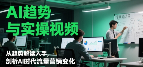 AI趋势与实操视频，从趋势解读入手，剖析AI时代流量营销变化-大齐资源站