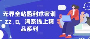 无界全站盈利术密训22.0，淘系线上精品系列-大齐资源站