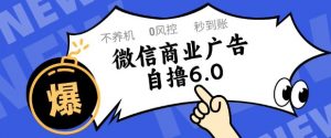 微信商业广告自撸玩法6.0，不养机，0封控，单号50+可矩阵操作【揭秘】-大齐资源站