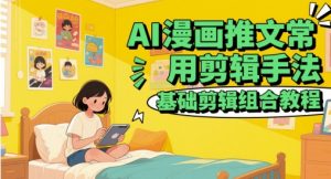 AI漫画推文常用剪辑手法，基础剪辑组合教程-大齐资源站