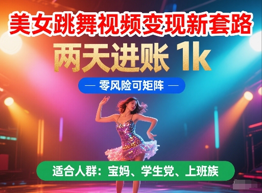 美女跳舞视频变现新套路，两天进账 1k，零风险可矩阵【揭秘】-大齐资源站
