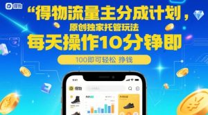 得物流量主分成计划,原创独家托管玩法,每天操作10分钟即可轻松挣米【揭秘】-大齐资源站