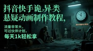 抖音快手诡异类悬疑动画制作教程，流量非常大，可过伙伴计划，每天1k轻松拿-大齐资源站