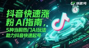 抖音快速涨粉AI指南，5种当前热门AI玩法，助力抖音快速起号-大齐资源站