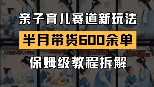 AI亲子育儿赛道新玩法，新号半个月带货600多单，保姆级教程拆解-大齐资源站