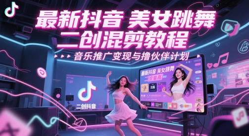 最新抖音美女跳舞二创混剪教程，流量高，音乐推广变现与撸伙伴计划-大齐资源站