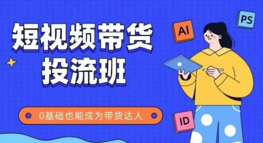 抖音快手短视频带货投流班，详细又全面的抖音快手带货实操课，零基础也能成为带货达人-大齐资源站