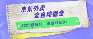 2025新风口，京东外卖全自动掘金，单窗口100+【揭秘】-大齐资源站
