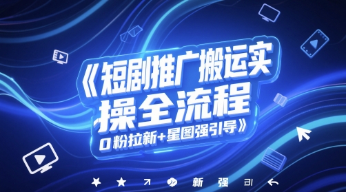短剧推广搬运实操全流程，0粉拉新+星图强引导-大齐资源站