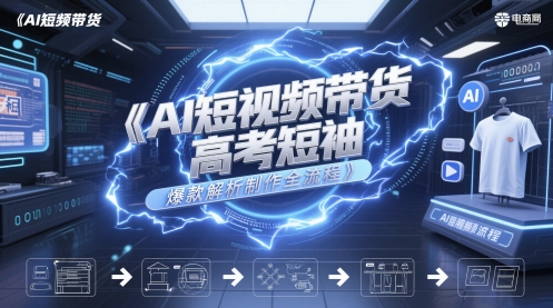 AI短视频带货高考短袖爆款解析制作全流程-大齐资源站