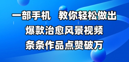 一部手机，教你轻松做出爆款治愈风景视频，条条作品点赞破W-大齐资源站