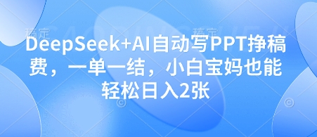 DeepSeek+AI自动写PPT挣稿费，一单一结，小白宝妈也能轻松日入2张-大齐资源站