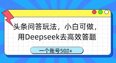 头条问答玩法，小白可做，用Deepseek去高效答题，一个账号几张-大齐资源站