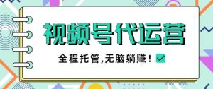 视频号代运营，团队托管计划，简单操作不限时间地点，一部手机单月轻松变现5k【揭秘】-大齐资源站