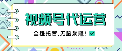 视频号代运营，团队托管计划，简单操作不限时间地点，一部手机单月轻松变现5k【揭秘】-大齐资源站