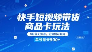 快手短视频带货商品卡玩法，不直播不发视频，0粉丝无货源，可复制可矩阵，单号每天1-5张-大齐资源站