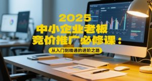 2025中小企业老板竞价推广必修课：从入门到精通的进阶之路-大齐资源站