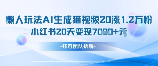 懒人玩法AI生成猫咪图片视频，20涨1.2W万粉，小红书商单20天变现7k-大齐资源站