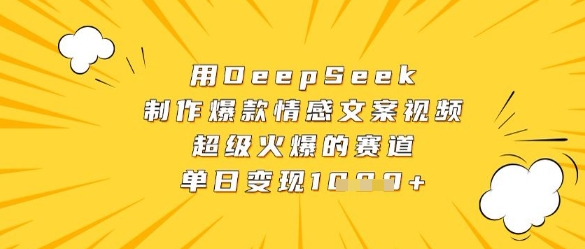 用DeepSeek制作爆款情感文案视频，超级火爆的赛道，单日变现数张-大齐资源站