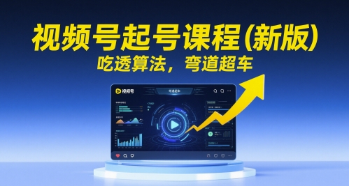 视频号起号课程（新版），吃透算法，弯道超车-大齐资源站