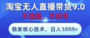 淘宝无人直播带货9.0 ，独家核心技术，不违规，不封号，操作简单，当天开播，当天见收益，日入数张【揭秘】-大齐资源站