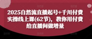 2025自然流直播起号+千川付费实操线上课(62节),教你用付费给直播间做增量-大齐资源站