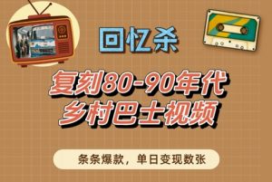 回忆杀！复刻80-90年代乡村巴士视频，条条爆款，单日变现数张-大齐资源站