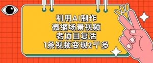 利用AI制作微缩场景视频，老项目复活，1条视频变现2k-大齐资源站