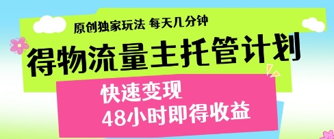得物流量主托管计划，原创独家玩法，每天几分钟，快速变现，48小时即得收益【揭秘】-大齐资源站