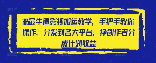 2025最牛逼影视搬运教学，手把手教你操作，分发到各大平台，挣创作者分成计划收益-大齐资源站