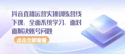 抖音直播运营实操训练营线下课，全面系统学习，面对面解决账号问题-大齐资源站