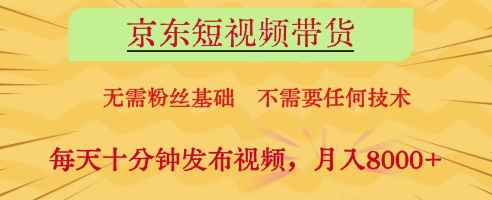 京东短视频带货，无需粉丝基础，不需要任何技术，每天十分钟发布视频，月入8k【揭秘】-大齐资源站