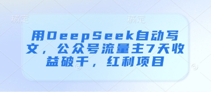用DeepSeek自动写文，公众号流量主7天收益破千，红利项目-大齐资源站