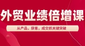 外贸业绩倍增课，从产品，获客，成交抓关键突破-大齐资源站