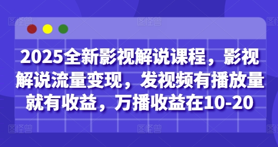 2025全新影视解说课程，影视解说流量变现，发视频有播放量就有收益，万播收益在10-20-大齐资源站