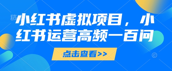 小红书虚拟项目，小红书运营高频一百问【文档】-大齐资源站