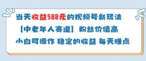 当天收益588的视频号分成计划新玩法中老年人赛道粉丝价值高-大齐资源站