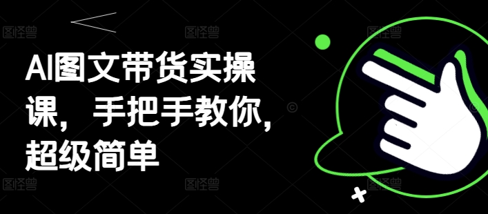 AI图文带货实操课，手把手教你，超级简单-大齐资源站