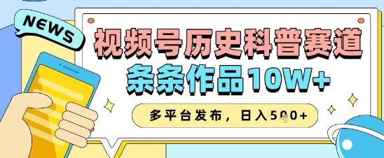 视频号历史科普赛道，条条作品10W+，多平台发布，助你变现收益翻倍-大齐资源站