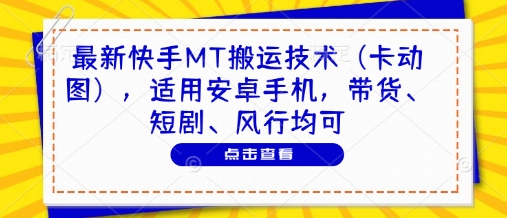 最新快手MT搬运技术（卡动图），适用安卓手机，带货、短剧、风行均可-大齐资源站