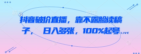 抖音破价直播，靠不露脸读稿子， 日入多张，100%起号-大齐资源站