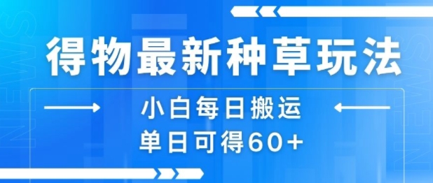 得物最新种草玩法，小白每日搬运单日可得60+-大齐资源站
