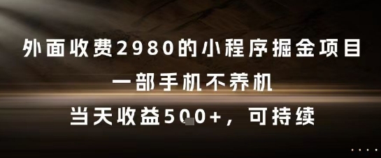 外面收费2980的小程序掘金项目，一部手机不养机，当天收益5张+，可持续【揭秘】-大齐资源站