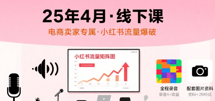 小红书25年4月线下课程，电商卖家小红书流量课，录音+图片-大齐资源站