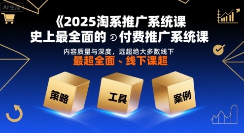 2025淘系推广系统课，史上最全面的付费推广系统课，内容质量与深度，远超绝大多数线下课-大齐资源站